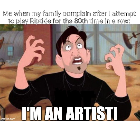 Learning Guitar | Me when my family complain after I attempt to play Riptide for the 80th time in a row:; I'M AN ARTIST! | image tagged in artist yelling art,guitar,artist,music,musician,musicians | made w/ Imgflip meme maker