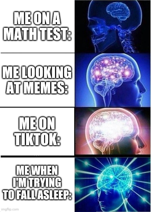 Lol | ME ON A MATH TEST:; ME LOOKING AT MEMES:; ME ON TIKTOK:; ME WHEN I'M TRYING TO FALL ASLEEP: | image tagged in memes,expanding brain | made w/ Imgflip meme maker