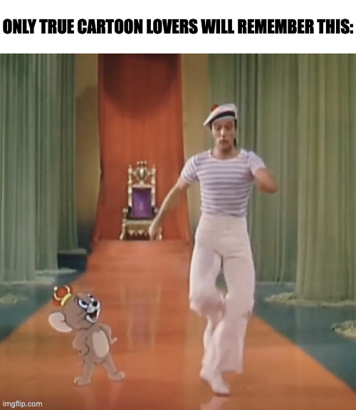 ONLY TRUE CARTOON LOVERS WILL REMEMBER THIS: | image tagged in memes,memenade,funny,tom and jerry,relatable,fun | made w/ Imgflip meme maker