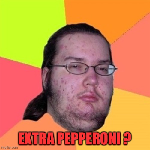 Pimply Atheist  | EXTRA PEPPERONI ? | image tagged in pimply atheist | made w/ Imgflip meme maker
