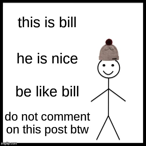 Be Like Bill | this is bill; he is nice; be like bill; do not comment on this post btw | image tagged in memes,be like bill | made w/ Imgflip meme maker