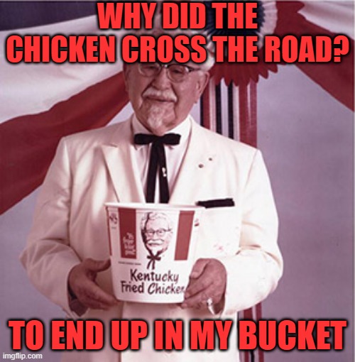 KFC Colonel Sanders | WHY DID THE CHICKEN CROSS THE ROAD? TO END UP IN MY BUCKET | image tagged in kfc colonel sanders | made w/ Imgflip meme maker