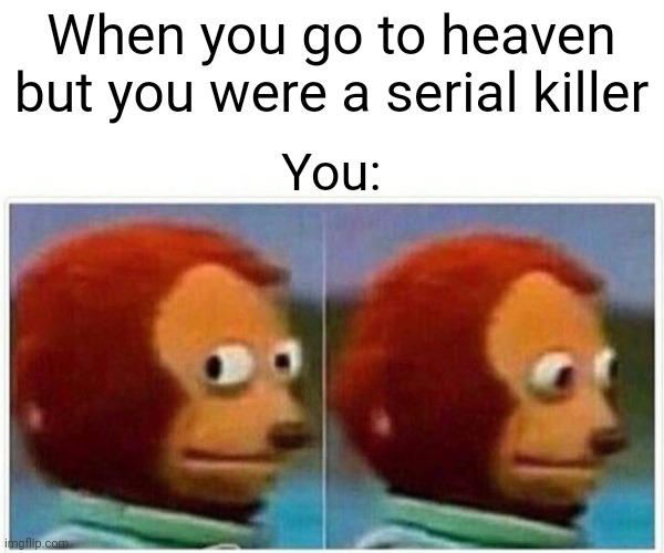 Killers be like | When you go to heaven but you were a serial killer; You: | image tagged in memes,monkey puppet | made w/ Imgflip meme maker