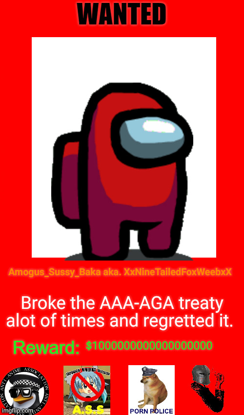 Ladies and gentlemen, we got 'em | Amogus_Sussy_Baka aka. XxNineTailedFoxWeebxX; Broke the AAA-AGA treaty alot of times and regretted it. $1000000000000000000 | image tagged in anti-anime wanted board | made w/ Imgflip meme maker