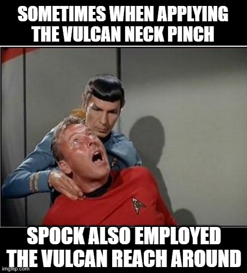 The "Other Hand" |  SOMETIMES WHEN APPLYING THE VULCAN NECK PINCH; SPOCK ALSO EMPLOYED THE VULCAN REACH AROUND | image tagged in spock | made w/ Imgflip meme maker