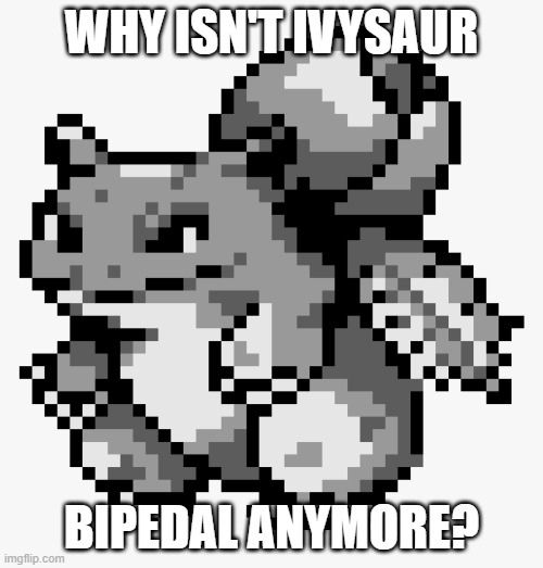 WHY ISN'T IVYSAUR; BIPEDAL ANYMORE? | made w/ Imgflip meme maker