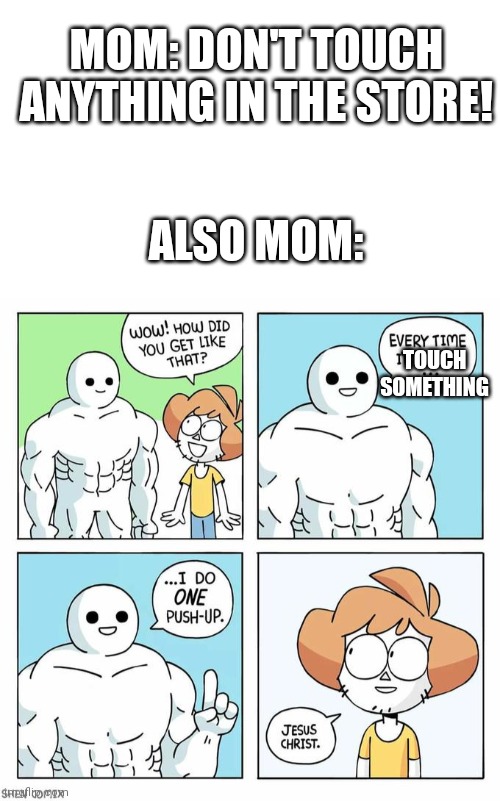 Makes sense? | MOM: DON'T TOUCH ANYTHING IN THE STORE! ALSO MOM:; TOUCH SOMETHING | image tagged in i do one push up,relatable | made w/ Imgflip meme maker