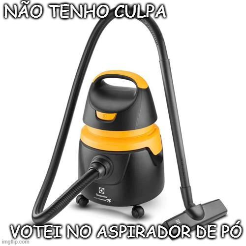 NÃO TENHO CULPA; VOTEI NO ASPIRADOR DE PÓ | made w/ Imgflip meme maker