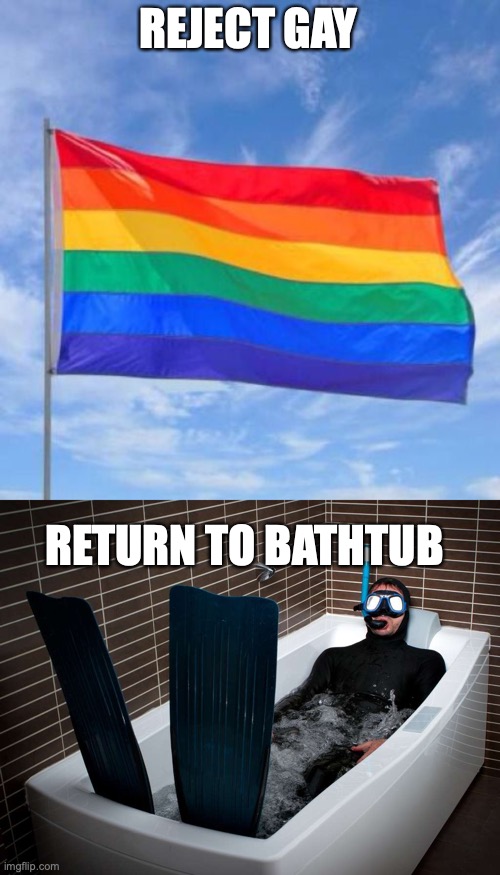 shitpost | REJECT GAY; RETURN TO BATHTUB | made w/ Imgflip meme maker
