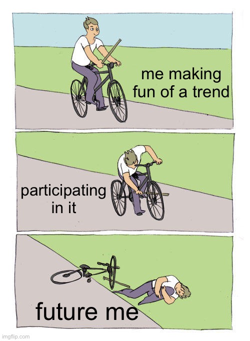 Bike Fall | me making fun of a trend; participating in it; future me | image tagged in memes,bike fall | made w/ Imgflip meme maker