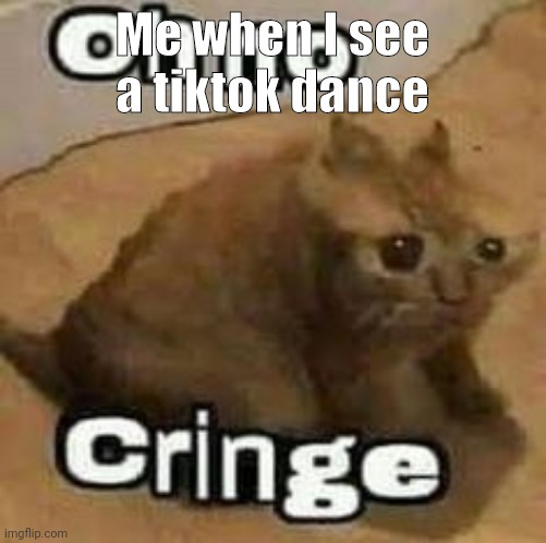 oH nO cRInGe | Me when I see a tiktok dance | image tagged in oh no cringe | made w/ Imgflip meme maker