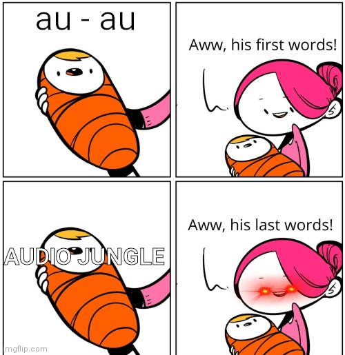Aww, His Last Words | au - au; AUDIO JUNGLE | image tagged in aww his last words | made w/ Imgflip meme maker