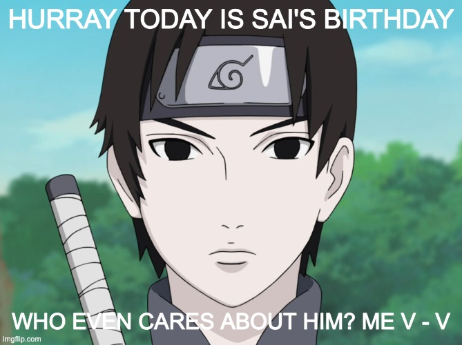 In Philippines, and yesterday was Rock Lee's, Nov 27 | HURRAY TODAY IS SAI'S BIRTHDAY; WHO EVEN CARES ABOUT HIM? ME V - V | made w/ Imgflip meme maker
