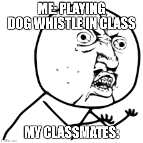 they dont be knowing its me lol | ME: PLAYING DOG WHISTLE IN CLASS; MY CLASSMATES: | image tagged in dog memes,classroom | made w/ Imgflip meme maker