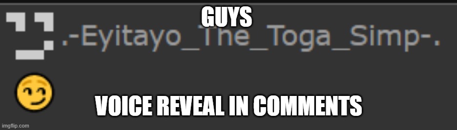 https://voca.ro/17RKsmaDjEkK | GUYS; VOICE REVEAL IN COMMENTS | made w/ Imgflip meme maker