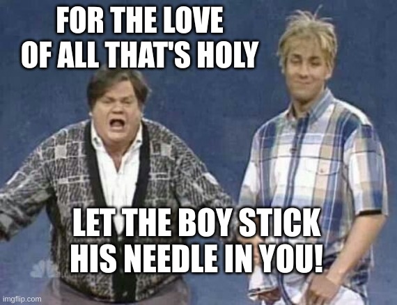 herlihy boy | FOR THE LOVE OF ALL THAT'S HOLY; LET THE BOY STICK HIS NEEDLE IN YOU! | image tagged in herlihy boy | made w/ Imgflip meme maker