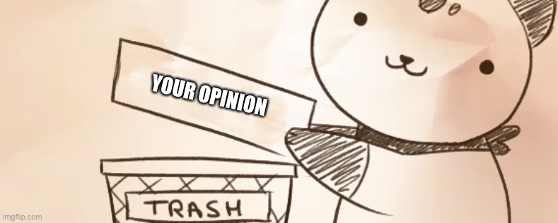 Chipflake and Trash Bin | YOUR OPINION | image tagged in chipflake and trash bin | made w/ Imgflip meme maker