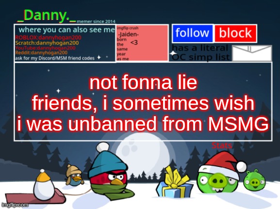 _Danny._ Christmas Announcement template | not fonna lie friends, i sometimes wish i was unbanned from MSMG | image tagged in _danny _ christmas announcement template | made w/ Imgflip meme maker