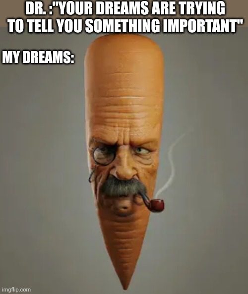 DR. :"YOUR DREAMS ARE TRYING TO TELL YOU SOMETHING IMPORTANT"; MY DREAMS: | image tagged in funny memes | made w/ Imgflip meme maker