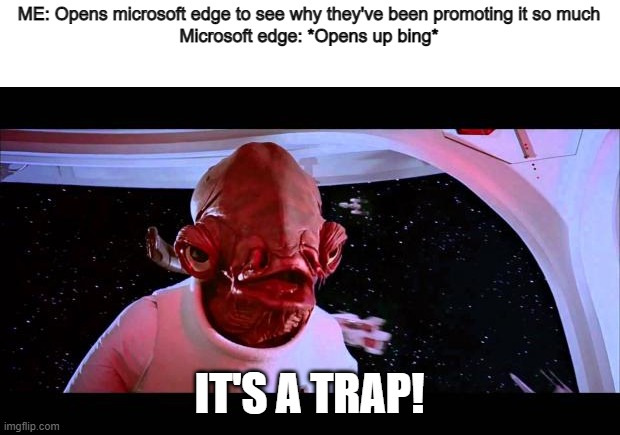 Save yourselves! |  ME: Opens microsoft edge to see why they've been promoting it so much
Microsoft edge: *Opens up bing*; IT'S A TRAP! | image tagged in it's a trap | made w/ Imgflip meme maker