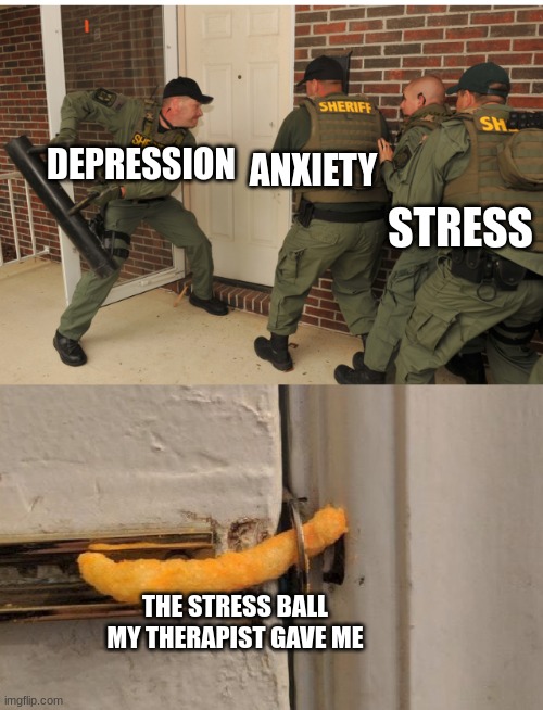 i dont think the cheeto stress ball is gonna help | STRESS; DEPRESSION; ANXIETY; THE STRESS BALL MY THERAPIST GAVE ME | image tagged in swat cheeto lock,memes,stress,depression,anxiety,therapist | made w/ Imgflip meme maker