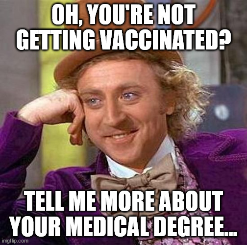 Creepy Condescending Wonka | OH, YOU'RE NOT GETTING VACCINATED? TELL ME MORE ABOUT YOUR MEDICAL DEGREE... | image tagged in memes,creepy condescending wonka | made w/ Imgflip meme maker