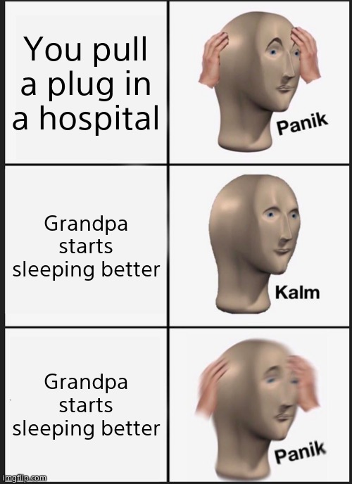 Panik Kalm Panik | You pull a plug in a hospital; Grandpa starts sleeping better; Grandpa starts sleeping better | image tagged in memes,panik kalm panik | made w/ Imgflip meme maker