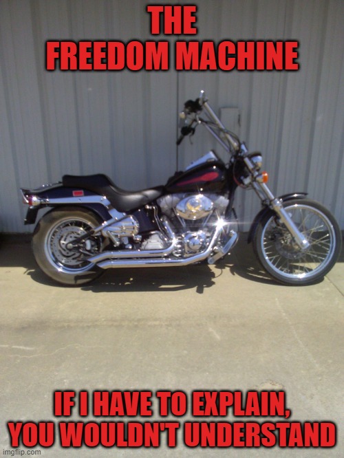 freedom machine | THE FREEDOM MACHINE; IF I HAVE TO EXPLAIN, YOU WOULDN'T UNDERSTAND | image tagged in motorcycle | made w/ Imgflip meme maker