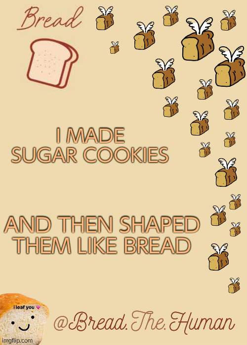 hehehehe | I MADE SUGAR COOKIES; AND THEN SHAPED THEM LIKE BREAD | image tagged in bread's bread template | made w/ Imgflip meme maker