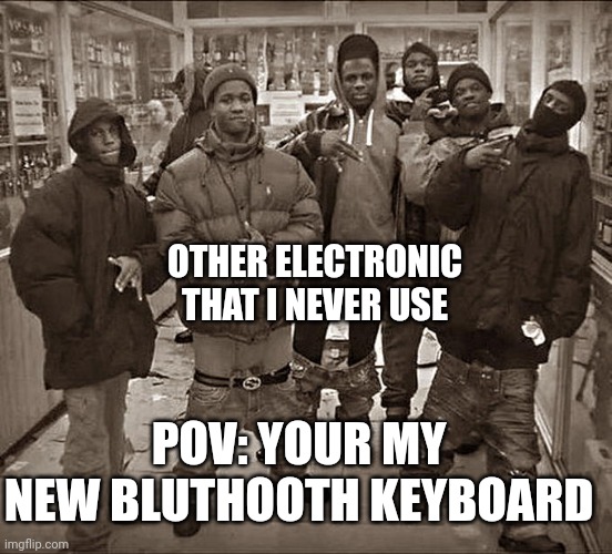 Your dead | OTHER ELECTRONIC THAT I NEVER USE; POV: YOUR MY NEW BLUTHOOTH KEYBOARD | image tagged in all my homies hate,dead,no cap | made w/ Imgflip meme maker