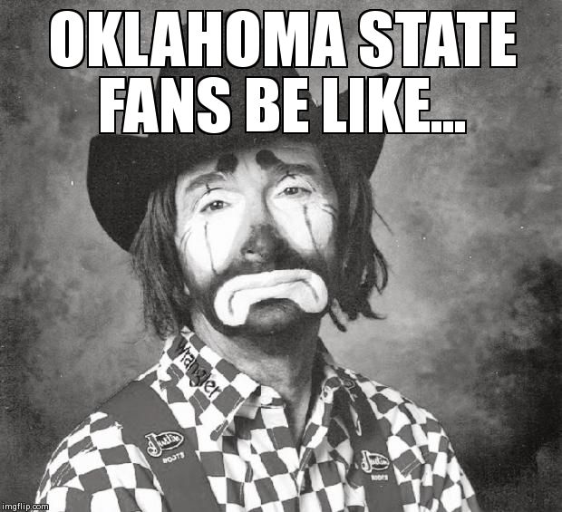 OKLAHOMA STATE FANS BE LIKE... | made w/ Imgflip meme maker