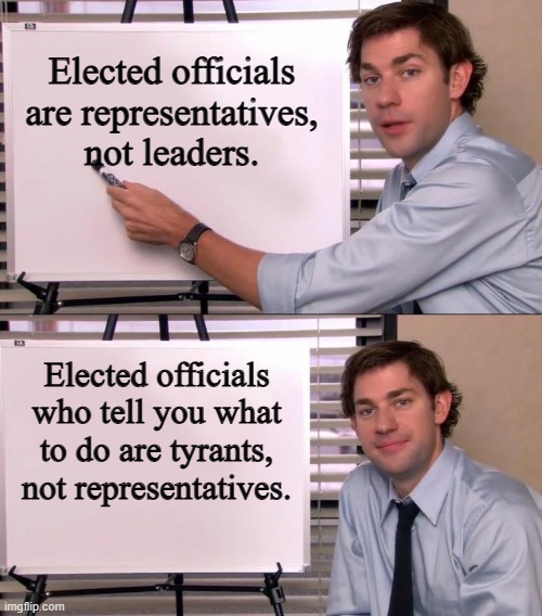 Tyranny ends when the people say No! Not here! Not now! Not Us! | Elected officials are representatives, not leaders. Elected officials who tell you what to do are tyrants, not representatives. | image tagged in jim halpert explains | made w/ Imgflip meme maker