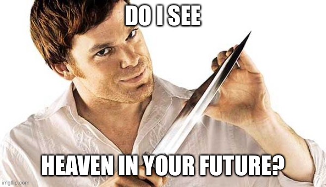 Dexter plastic 2 |  DO I SEE; HEAVEN IN YOUR FUTURE? | image tagged in dexter knife,eyeroll,dexter,serial killer | made w/ Imgflip meme maker