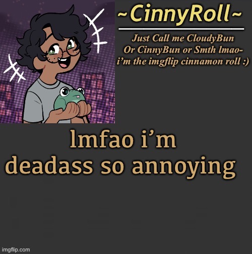 Cinny Template | lmfao i’m deadass so annoying | image tagged in cinny template | made w/ Imgflip meme maker