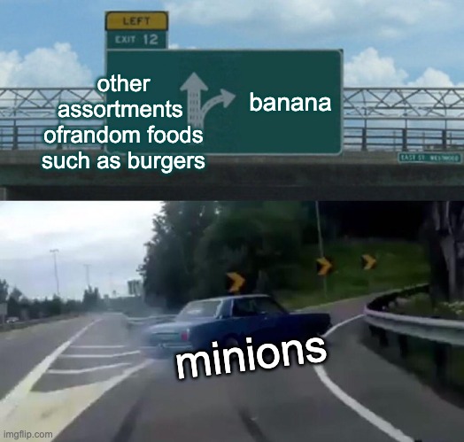 its not supposed to be funny | other assortments  ofrandom foods such as burgers; banana; minions | image tagged in memes,left exit 12 off ramp,minions,banana | made w/ Imgflip meme maker
