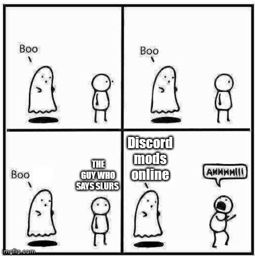 Relevant discord meme | Discord mods online; THE GUY WHO SAYS SLURS | image tagged in ghost boo | made w/ Imgflip meme maker