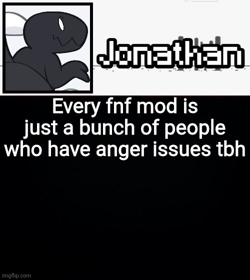 Every fnf mod is just a bunch of people who have anger issues tbh | image tagged in jonathan's dino temp | made w/ Imgflip meme maker