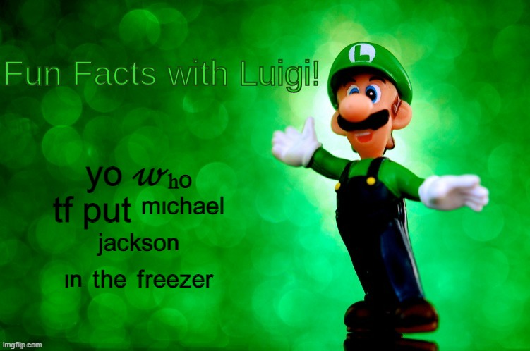 Fun Facts with Luigi | yo ?ₕₒ tf put ᵐᶦᶜʰᵃᵉˡ ʲᵃᶜᵏˢᵒⁿ ᶦⁿ ᵗʰᵉ ᶠʳᵉᵉᶻᵉʳ | image tagged in fun facts with luigi | made w/ Imgflip meme maker