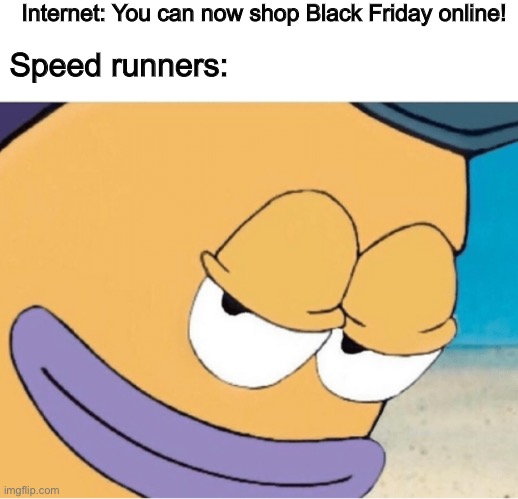 You’re the first one to click, you’re the first one to get |  Internet: You can now shop Black Friday online! Speed runners: | image tagged in spongebob smiling mailman | made w/ Imgflip meme maker