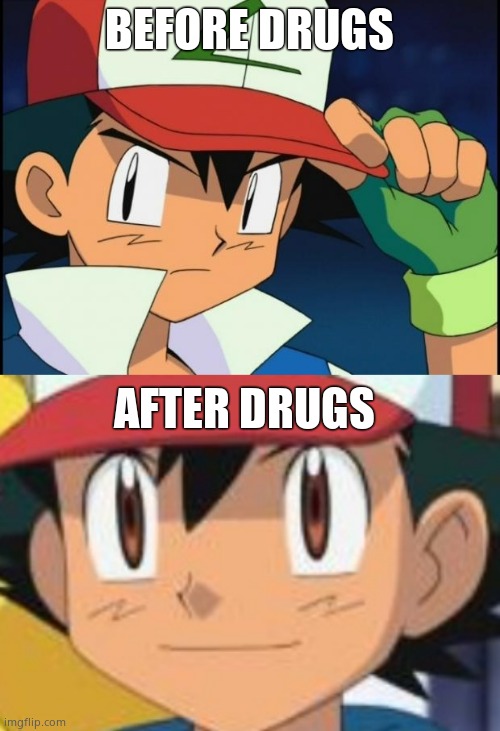 BEFORE DRUGS AFTER DRUGS | image tagged in ash catchem all pokemon,i've been battling pokemon for 25 years | made w/ Imgflip meme maker