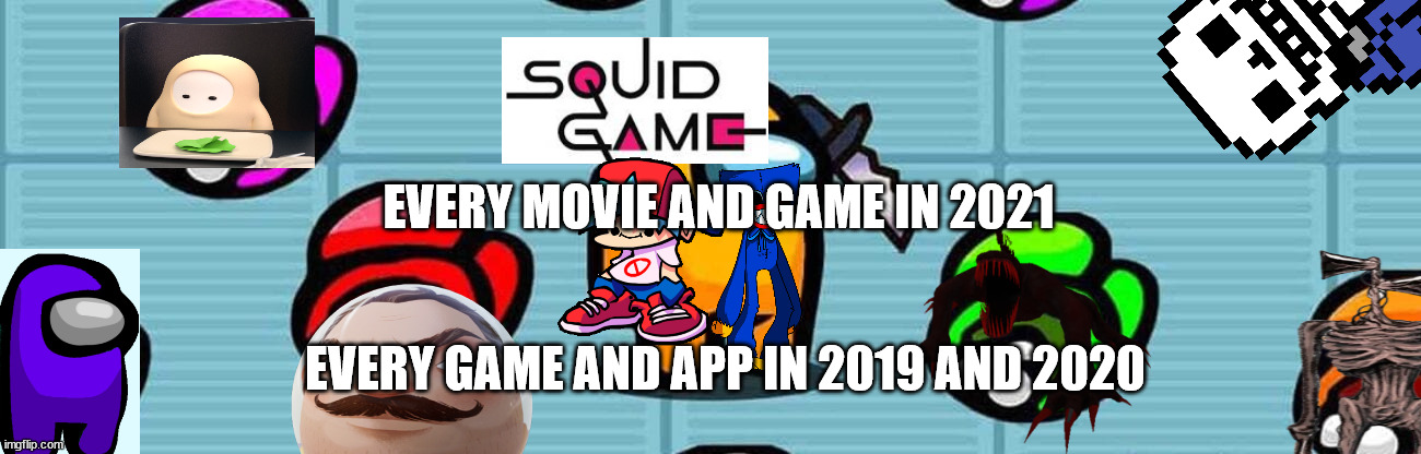 rip for 2020 and 2019 games | EVERY MOVIE AND GAME IN 2021; EVERY GAME AND APP IN 2019 AND 2020 | image tagged in friday night funkin,among us,fall guys,squid game,siren head | made w/ Imgflip meme maker
