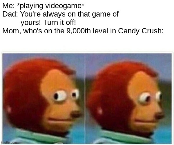 Oops--just turn the other way-- | Me: *playing videogame*
Dad: You're always on that game of                yours! Turn it off!
Mom, who's on the 9,000th level in Candy Crush: | image tagged in memes,monkey puppet | made w/ Imgflip meme maker