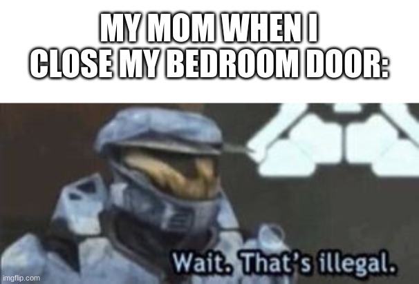 wait. that's illegal | MY MOM WHEN I CLOSE MY BEDROOM DOOR: | image tagged in wait that's illegal,relatable,memes,moms,mom | made w/ Imgflip meme maker