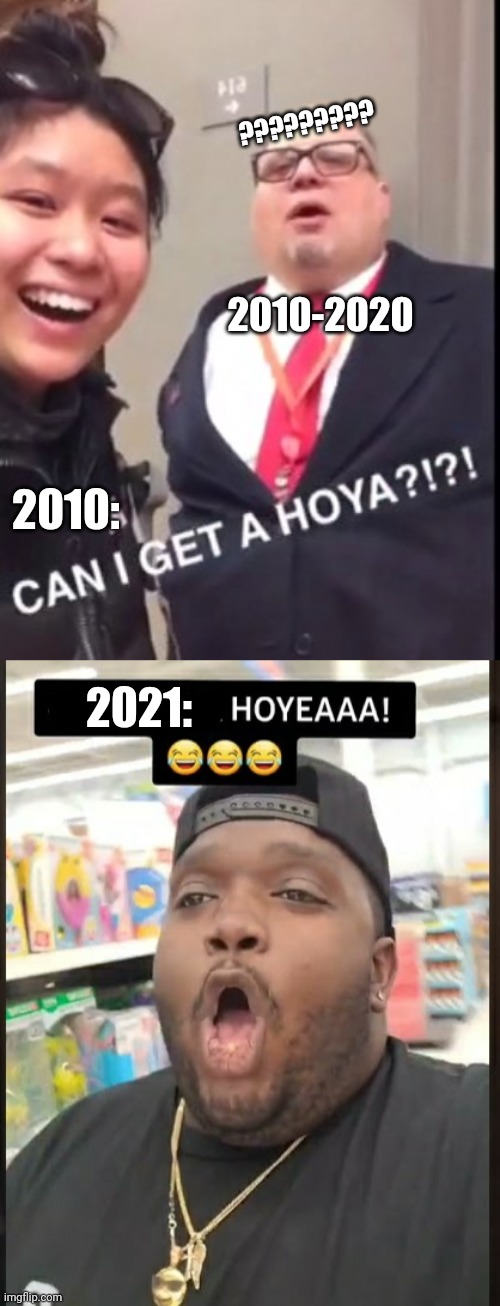 Attention Imgflip; CAN I GET A HOYA! |  ????????? 2010-2020; 2010:; 2021: | image tagged in can i get a hoya,memes,flavor of the week,shameless attempt at getting the front page,flarp | made w/ Imgflip meme maker