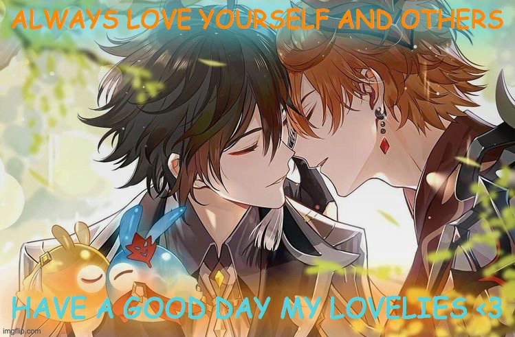 have a good day! |  ALWAYS LOVE YOURSELF AND OTHERS; HAVE A GOOD DAY MY LOVELIES <3 | image tagged in i dunno man seems kinda gay to me,genshin impact,shipping | made w/ Imgflip meme maker
