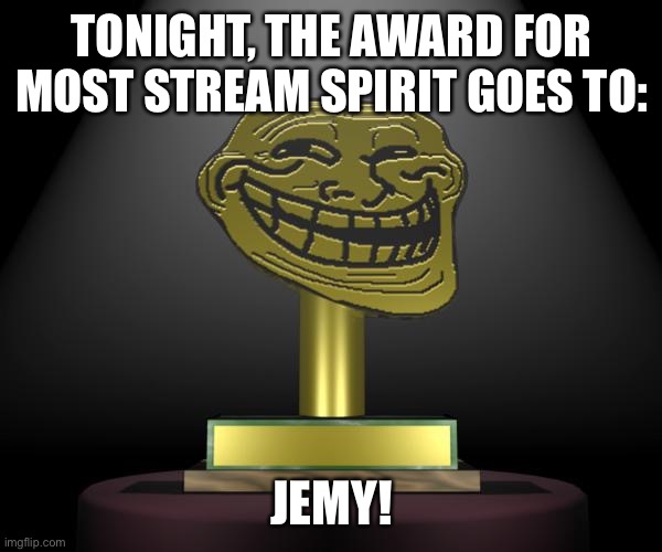 Nice job Jemy | TONIGHT, THE AWARD FOR MOST STREAM SPIRIT GOES TO:; JEMY! | image tagged in troll award | made w/ Imgflip meme maker