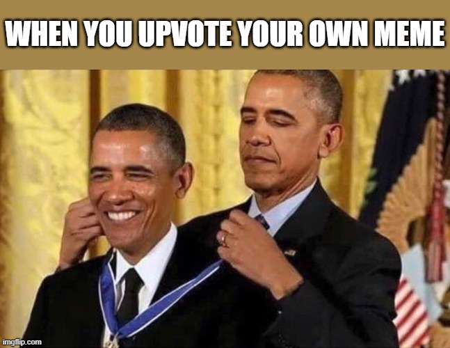 obama medal |  WHEN YOU UPVOTE YOUR OWN MEME | image tagged in obama medal | made w/ Imgflip meme maker