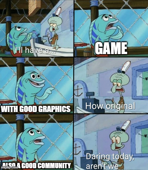 Daring today, aren't we squidward | GAME; WITH GOOD GRAPHICS; ALSO A GOOD COMMUNITY | image tagged in daring today aren't we squidward,memes,funny,gifs,not really a gif,oh wow are you actually reading these tags | made w/ Imgflip meme maker