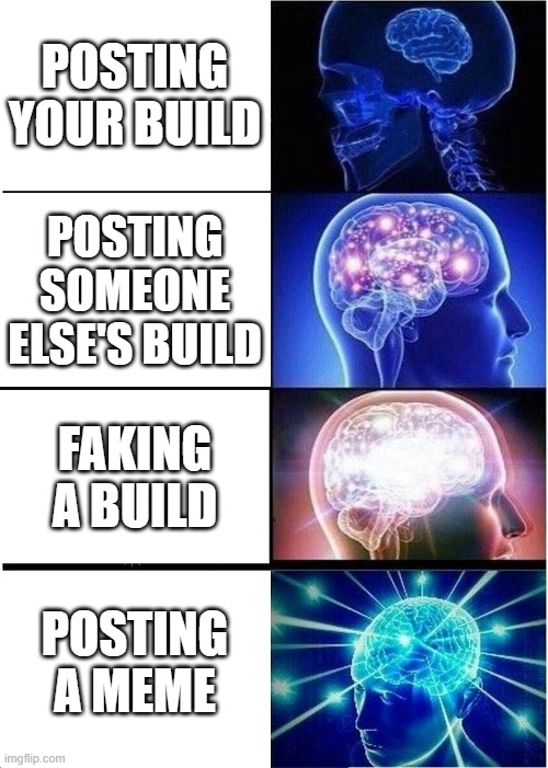 Expanding Brain Meme | POSTING YOUR BUILD; POSTING SOMEONE ELSE'S BUILD; FAKING A BUILD; POSTING A MEME | image tagged in memes,expanding brain | made w/ Imgflip meme maker