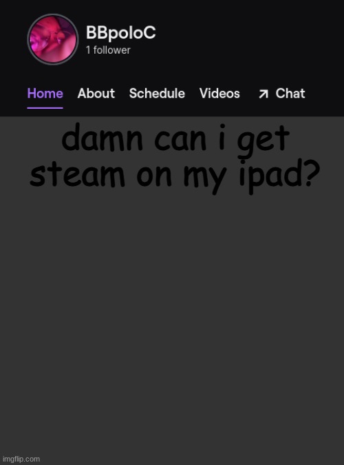 Twitch template | damn can i get steam on my ipad? | image tagged in twitch template | made w/ Imgflip meme maker